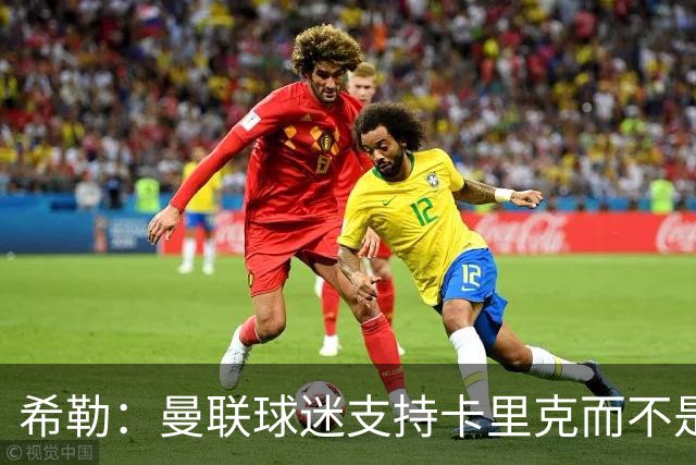 希勒：曼联球迷支持卡里克而不是B费 双方本该在上轮赛前和解沟通