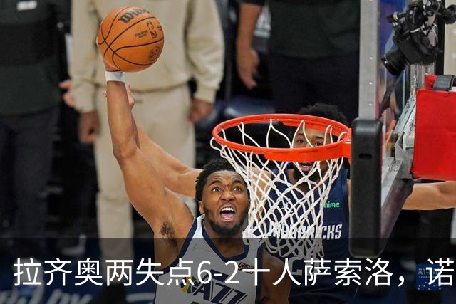 拉齐奥两失点6-2十人萨索洛，诺斯林双响，墨索里尼破门