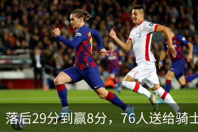 落后29分到赢8分，76人送给骑士队史最大崩盘